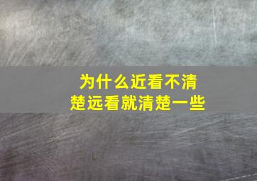 为什么近看不清楚远看就清楚一些