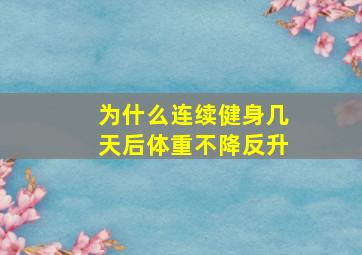 为什么连续健身几天后体重不降反升