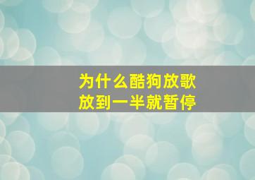 为什么酷狗放歌放到一半就暂停