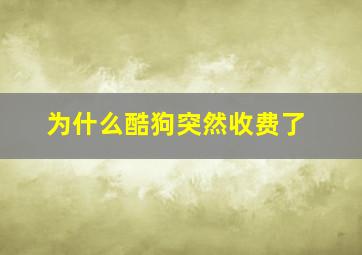 为什么酷狗突然收费了