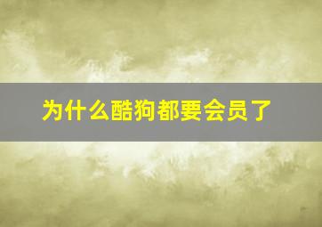 为什么酷狗都要会员了