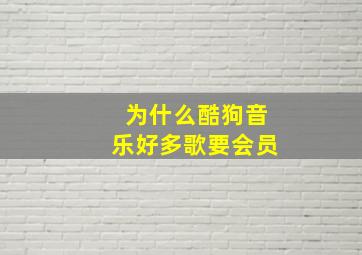 为什么酷狗音乐好多歌要会员