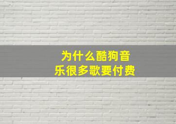 为什么酷狗音乐很多歌要付费