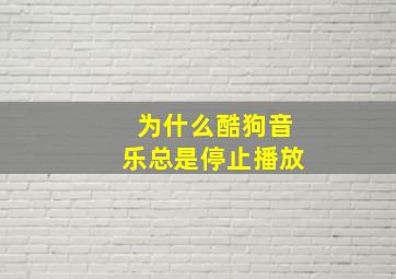 为什么酷狗音乐总是停止播放