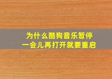 为什么酷狗音乐暂停一会儿再打开就要重启