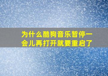 为什么酷狗音乐暂停一会儿再打开就要重启了