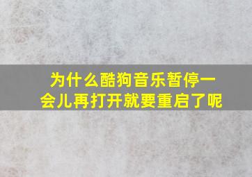 为什么酷狗音乐暂停一会儿再打开就要重启了呢