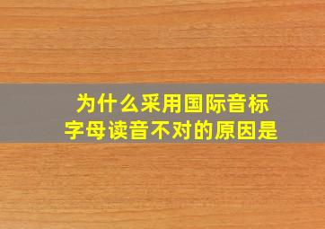 为什么采用国际音标字母读音不对的原因是