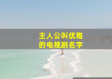 主人公叫优雅的电视剧名字