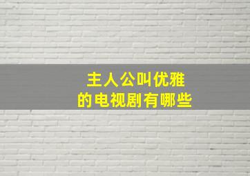 主人公叫优雅的电视剧有哪些