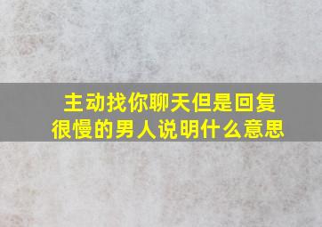 主动找你聊天但是回复很慢的男人说明什么意思