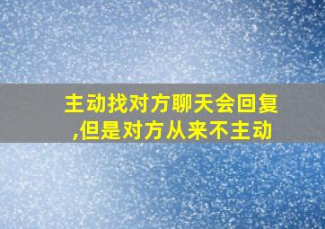 主动找对方聊天会回复,但是对方从来不主动