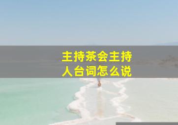 主持茶会主持人台词怎么说