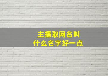 主播取网名叫什么名字好一点