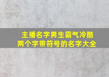 主播名字男生霸气冷酷两个字带符号的名字大全