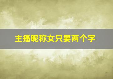 主播昵称女只要两个字