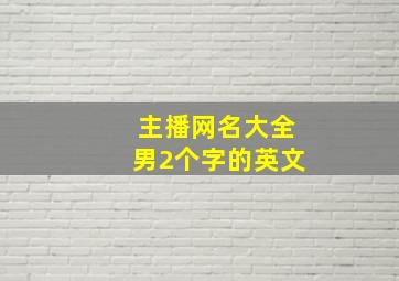 主播网名大全男2个字的英文