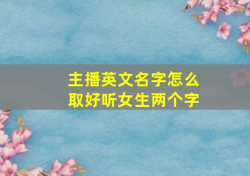 主播英文名字怎么取好听女生两个字