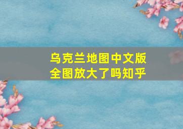 乌克兰地图中文版全图放大了吗知乎