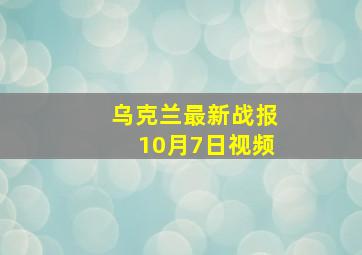 乌克兰最新战报10月7日视频