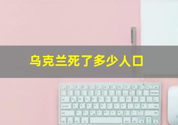 乌克兰死了多少人口