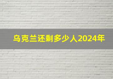 乌克兰还剩多少人2024年