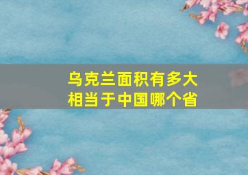 乌克兰面积有多大相当于中国哪个省