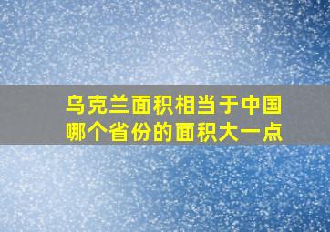 乌克兰面积相当于中国哪个省份的面积大一点