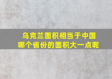 乌克兰面积相当于中国哪个省份的面积大一点呢