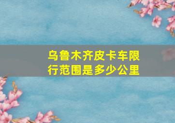 乌鲁木齐皮卡车限行范围是多少公里