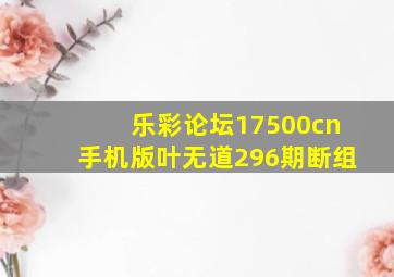 乐彩论坛17500cn手机版叶无道296期断组