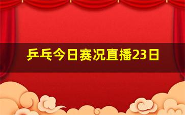 乒乓今日赛况直播23日