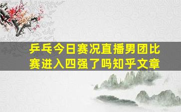 乒乓今日赛况直播男团比赛进入四强了吗知乎文章