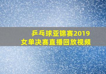 乒乓球亚锦赛2019女单决赛直播回放视频