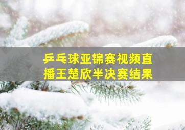 乒乓球亚锦赛视频直播王楚欣半决赛结果