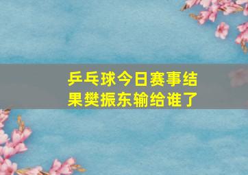 乒乓球今日赛事结果樊振东输给谁了