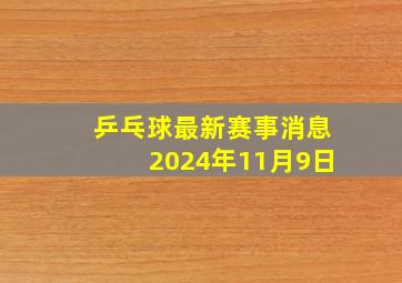 乒乓球最新赛事消息2024年11月9日