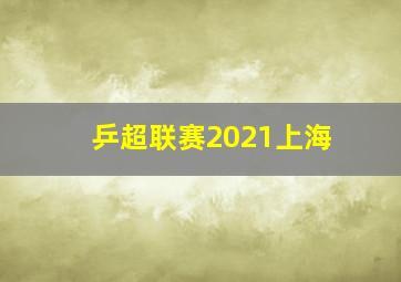 乒超联赛2021上海