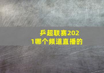 乒超联赛2021哪个频道直播的