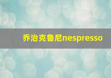 乔治克鲁尼nespresso