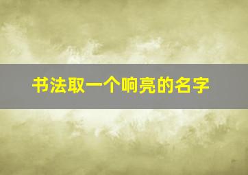 书法取一个响亮的名字