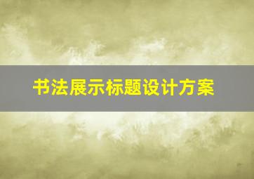 书法展示标题设计方案