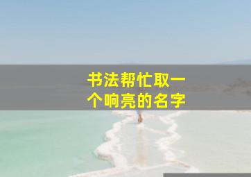 书法帮忙取一个响亮的名字