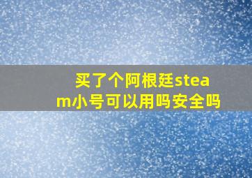 买了个阿根廷steam小号可以用吗安全吗