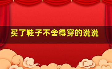 买了鞋子不舍得穿的说说