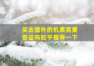 买去国外的机票需要签证吗知乎推荐一下