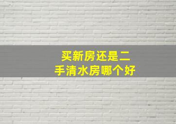 买新房还是二手清水房哪个好