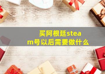 买阿根廷steam号以后需要做什么