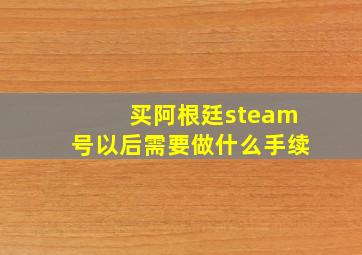 买阿根廷steam号以后需要做什么手续