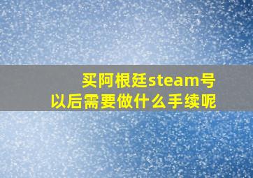 买阿根廷steam号以后需要做什么手续呢